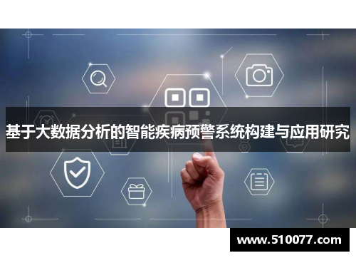 基于大数据分析的智能疾病预警系统构建与应用研究