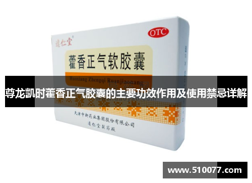 尊龙凯时藿香正气胶囊的主要功效作用及使用禁忌详解
