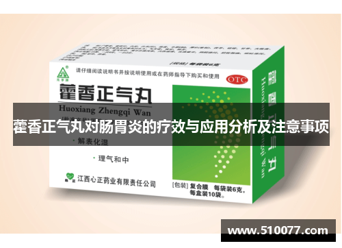 藿香正气丸对肠胃炎的疗效与应用分析及注意事项