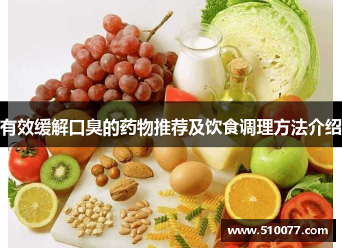 有效缓解口臭的药物推荐及饮食调理方法介绍