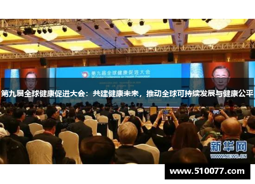 第九届全球健康促进大会：共建健康未来，推动全球可持续发展与健康公平