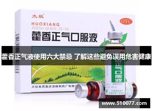 藿香正气液使用六大禁忌 了解这些避免误用危害健康