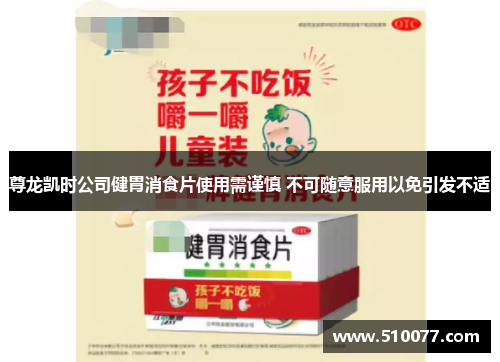 尊龙凯时公司健胃消食片使用需谨慎 不可随意服用以免引发不适