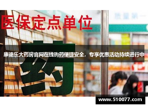 康德乐大药房官网在线购药便捷安全，专享优惠活动持续进行中