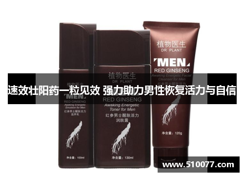 速效壮阳药一粒见效 强力助力男性恢复活力与自信