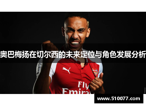 奥巴梅扬在切尔西的未来定位与角色发展分析