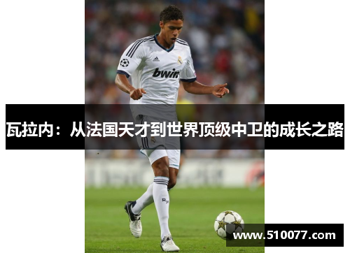 瓦拉内：从法国天才到世界顶级中卫的成长之路